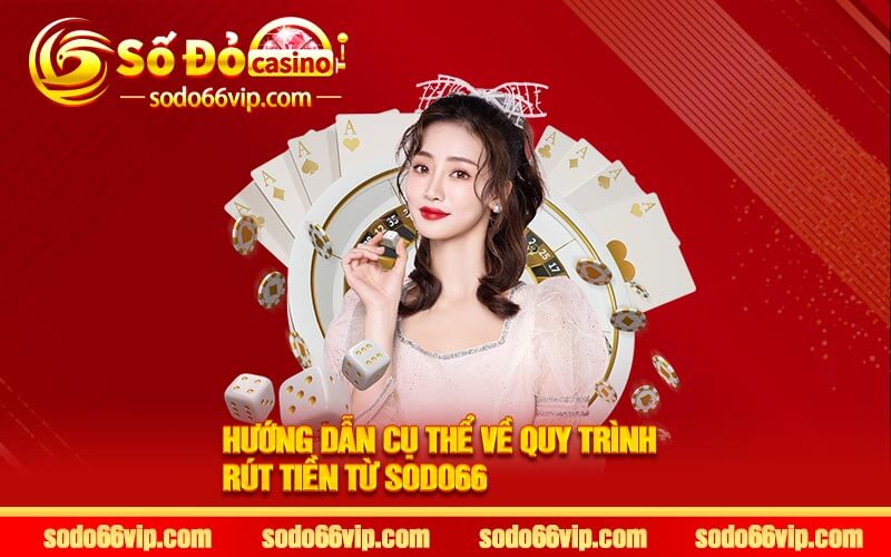 Hướng dẫn cụ thể về quy trình rút tiền từ Sodo66