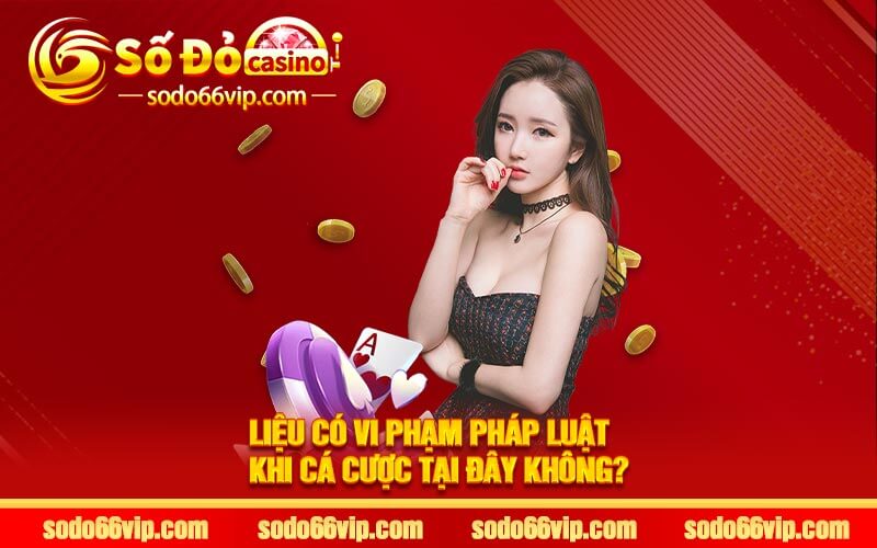 Liệu có vi phạm pháp luật khi cá cược tại đây không?