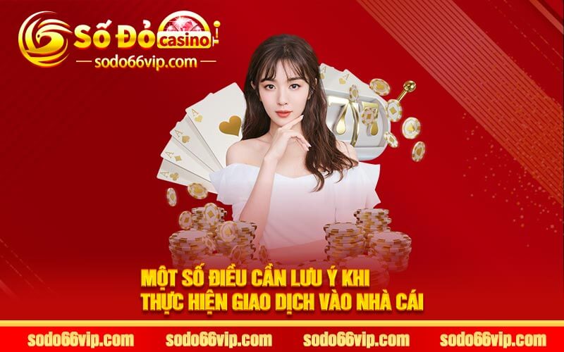 Một số điều cần lưu ý khi thực hiện giao dịch vào nhà cái