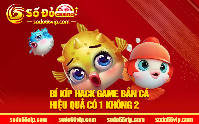 Bí Kíp Hack Game Bắn Cá Hiệu Quả Có 1 Không 2