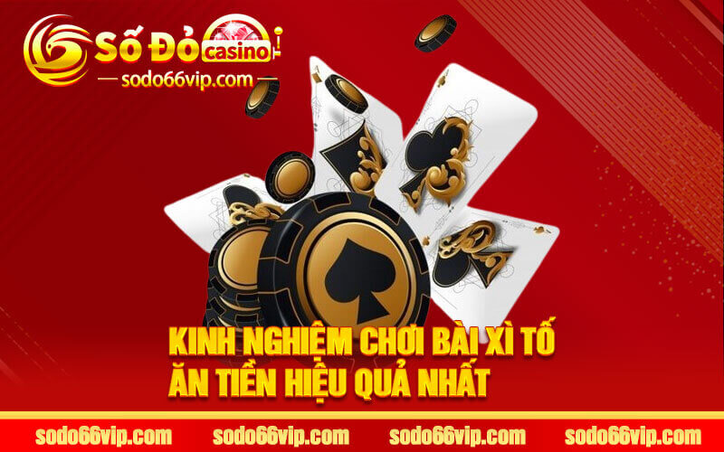 Kinh Nghiệm Chơi Bài Xì Tố Ăn Tiền Hiệu Quả Nhất