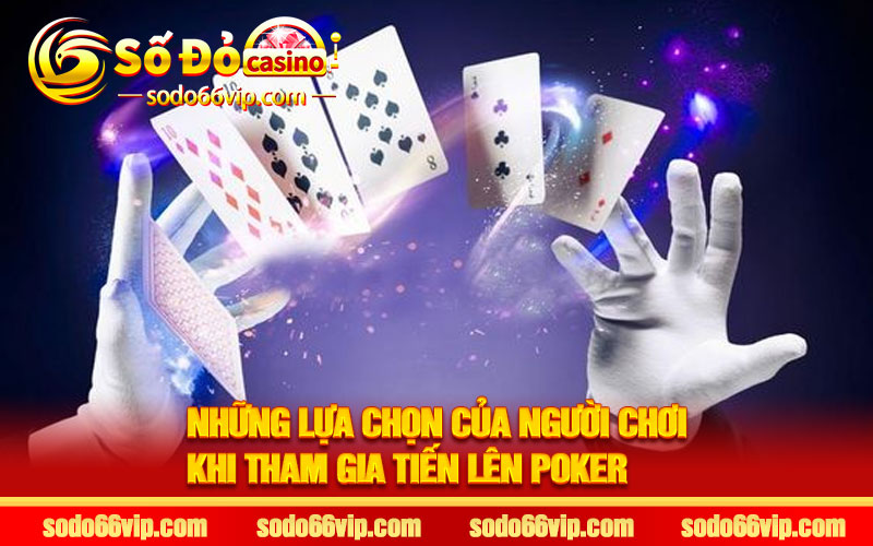 Những lựa chọn của người chơi khi tham gia Tiến lên Poker